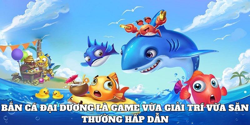 ban-ca-dai-duong-game-vua-giai-tri-vua-san-thuong