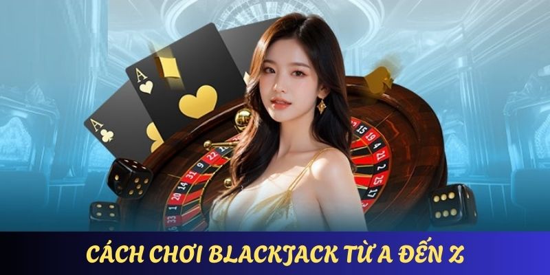 cach-choi-blackjack-chi-tiet