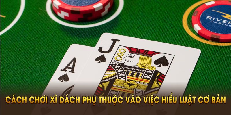 cach-choi-xi-dach-phu-thuoc-vao-viec-hieu-luat-co-ban