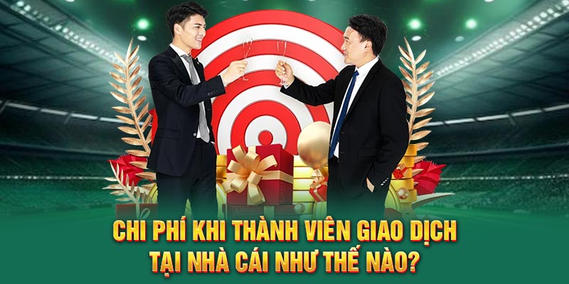 chi-phi-khi-thanh-vien-giao-dich-tai-nha-cai-nhu-the-nao-
