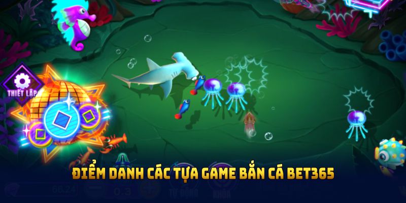 Điểm danh các tựa game bắn cá BET365 đình đám