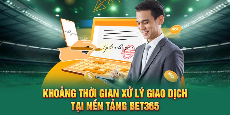 khoang-thoi-gian-xu-ly-giao-dich-tai-nen-tang-bet365