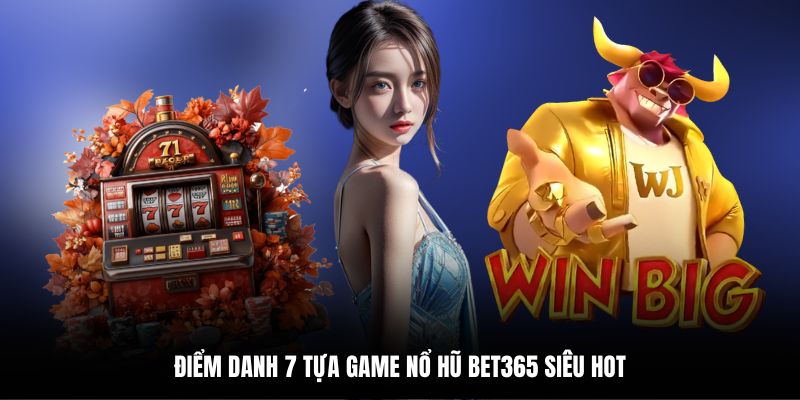 Điểm danh 7 tựa game nổ hũ bet365 siêu hot