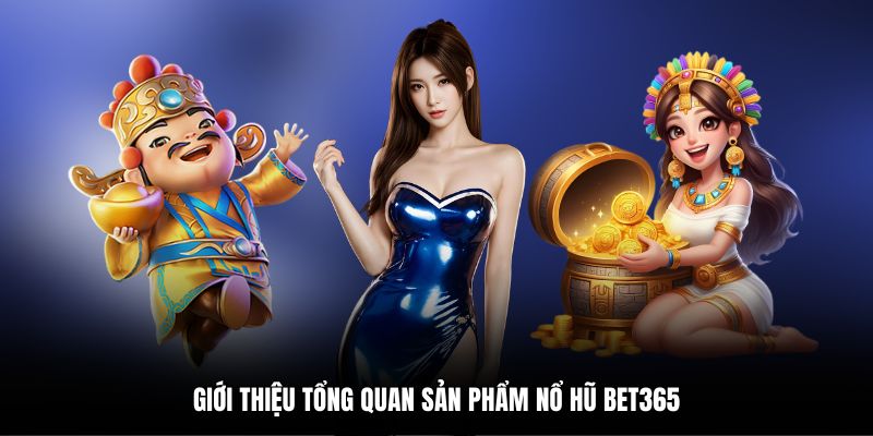 Giới thiệu tổng quan sản phẩm nổ hũ bet365